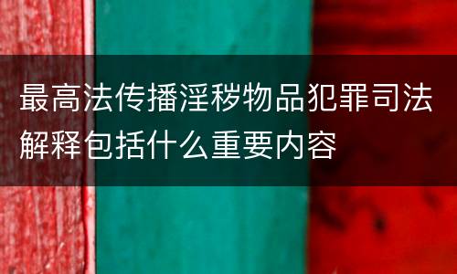 最高法传播淫秽物品犯罪司法解释包括什么重要内容