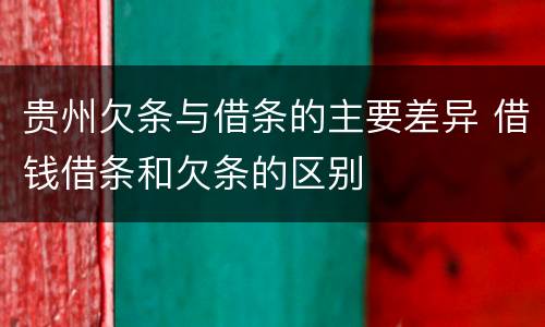 贵州欠条与借条的主要差异 借钱借条和欠条的区别