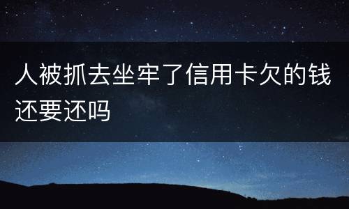 人被抓去坐牢了信用卡欠的钱还要还吗