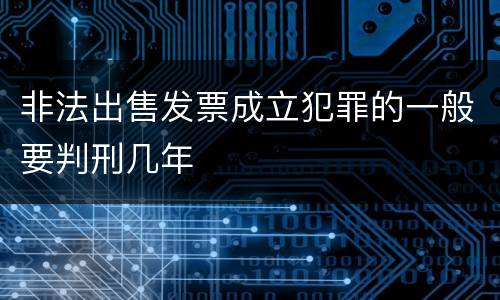 非法出售发票成立犯罪的一般要判刑几年