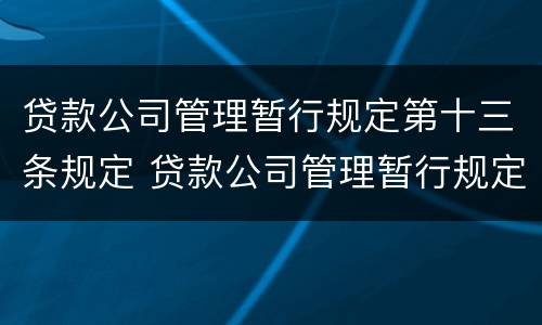 贷款公司管理暂行规定第十三条规定 贷款公司管理暂行规定第十三条规定内容