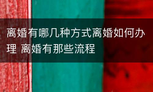 离婚有哪几种方式离婚如何办理 离婚有那些流程