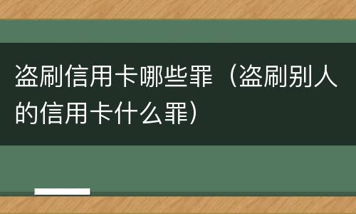 盗刷信用卡哪些罪（盗刷别人的信用卡什么罪）