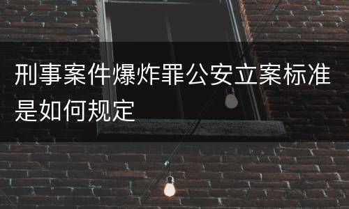 刑事案件爆炸罪公安立案标准是如何规定