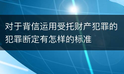 对于背信运用受托财产犯罪的犯罪断定有怎样的标准