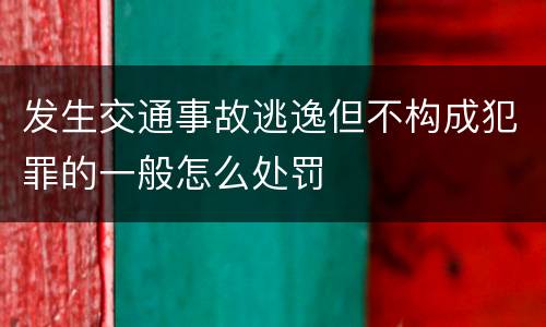 发生交通事故逃逸但不构成犯罪的一般怎么处罚