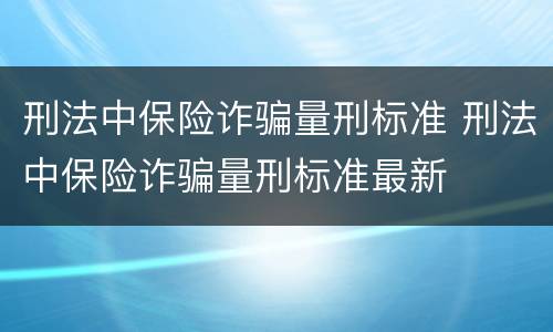 刑法中保险诈骗量刑标准 刑法中保险诈骗量刑标准最新