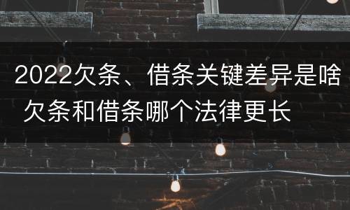 2022欠条、借条关键差异是啥 欠条和借条哪个法律更长