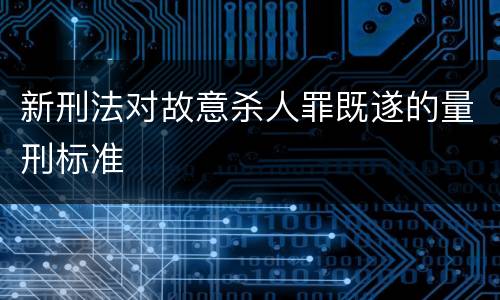 新刑法对故意杀人罪既遂的量刑标准