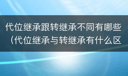代位继承跟转继承不同有哪些（代位继承与转继承有什么区别）