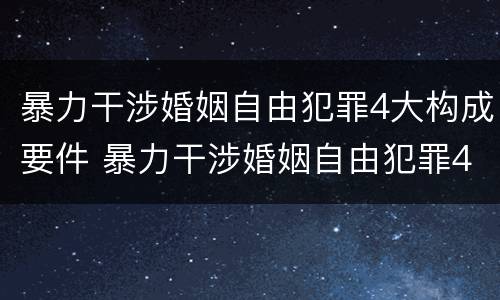 暴力干涉婚姻自由犯罪4大构成要件 暴力干涉婚姻自由犯罪4大构成要件是什么