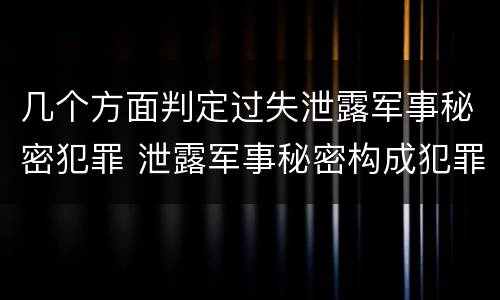 几个方面判定过失泄露军事秘密犯罪 泄露军事秘密构成犯罪的