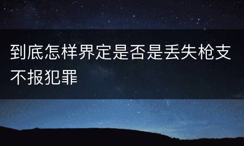 到底怎样界定是否是丢失枪支不报犯罪