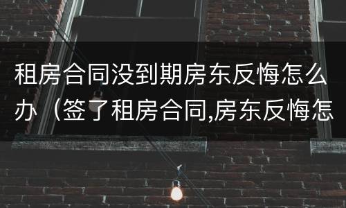 租房合同没到期房东反悔怎么办（签了租房合同,房东反悔怎么办）
