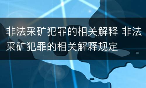 非法采矿犯罪的相关解释 非法采矿犯罪的相关解释规定