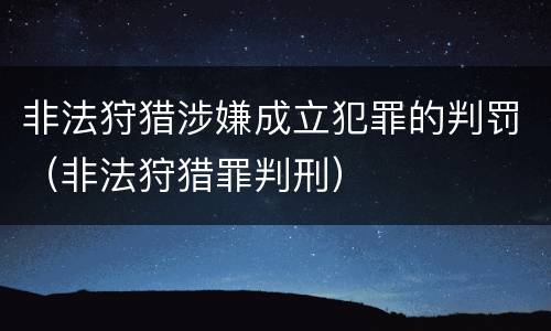 非法狩猎涉嫌成立犯罪的判罚（非法狩猎罪判刑）