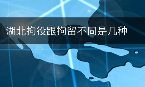 湖北拘役跟拘留不同是几种