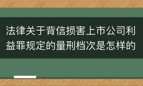法律关于背信损害上市公司利益罪规定的量刑档次是怎样的
