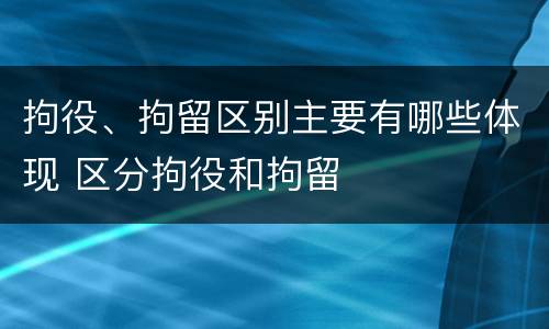 拘役、拘留区别主要有哪些体现 区分拘役和拘留