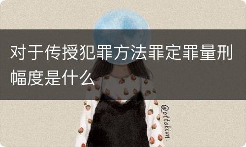 对于传授犯罪方法罪定罪量刑幅度是什么