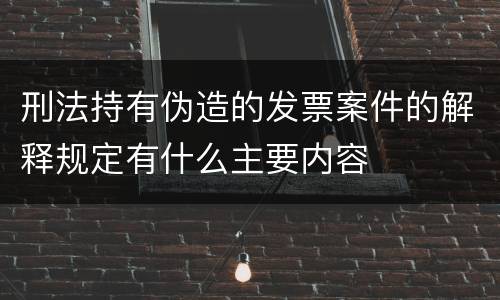 刑法持有伪造的发票案件的解释规定有什么主要内容