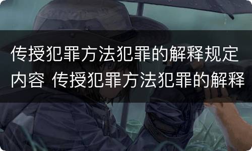 传授犯罪方法犯罪的解释规定内容 传授犯罪方法犯罪的解释规定内容是