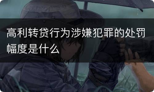 高利转贷行为涉嫌犯罪的处罚幅度是什么