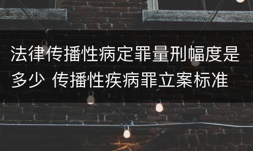 法律传播性病定罪量刑幅度是多少 传播性疾病罪立案标准