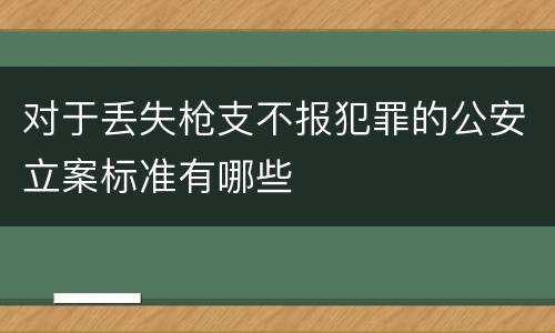 对于丢失枪支不报犯罪的公安立案标准有哪些