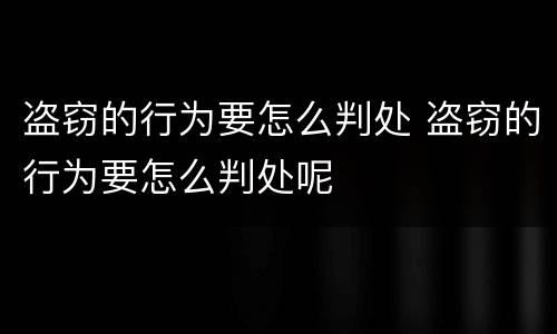 盗窃的行为要怎么判处 盗窃的行为要怎么判处呢