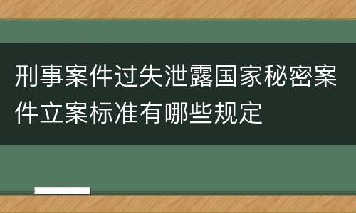 刑事案件过失泄露国家秘密案件立案标准有哪些规定