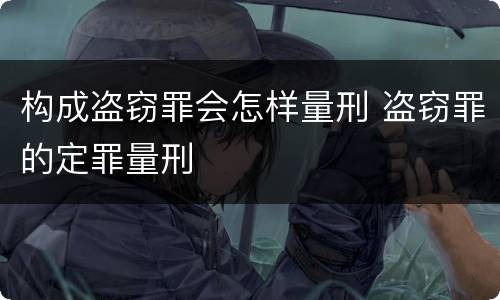 构成盗窃罪会怎样量刑 盗窃罪的定罪量刑