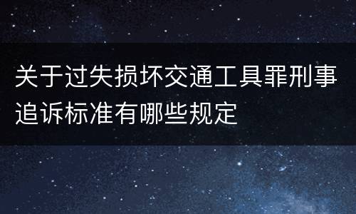 关于过失损坏交通工具罪刑事追诉标准有哪些规定