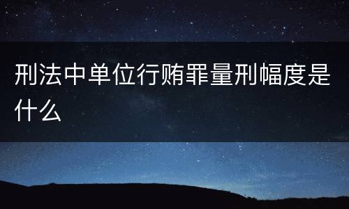 刑法中单位行贿罪量刑幅度是什么
