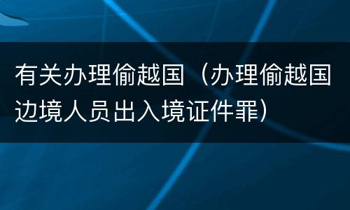 有关办理偷越国（办理偷越国边境人员出入境证件罪）