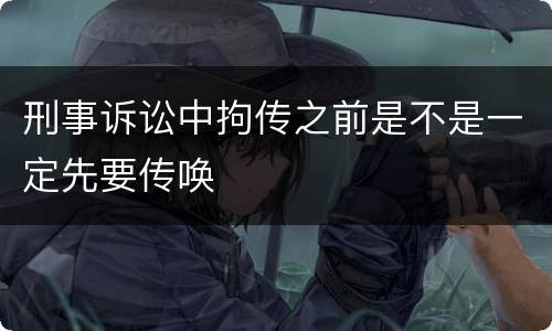 刑事诉讼中拘传之前是不是一定先要传唤