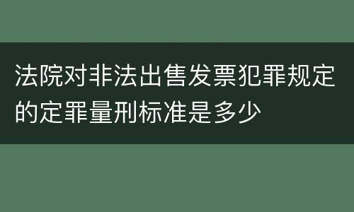 法院对非法出售发票犯罪规定的定罪量刑标准是多少
