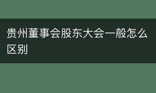 贵州董事会股东大会一般怎么区别