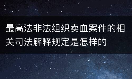 最高法非法组织卖血案件的相关司法解释规定是怎样的