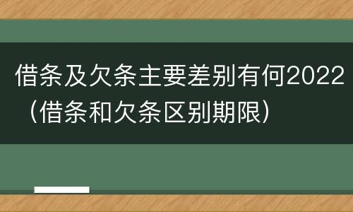 借条及欠条主要差别有何2022（借条和欠条区别期限）