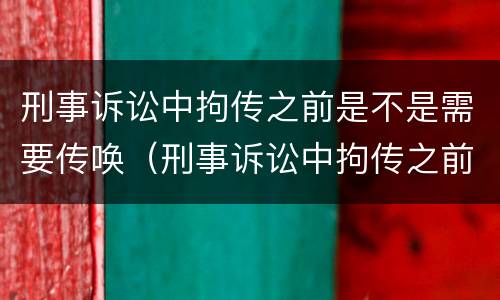 刑事诉讼中拘传之前是不是需要传唤（刑事诉讼中拘传之前是不是需要传唤证据）