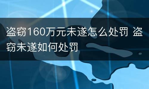 盗窃160万元未遂怎么处罚 盗窃未遂如何处罚