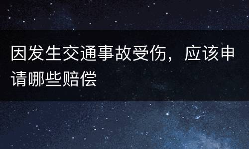 因发生交通事故受伤，应该申请哪些赔偿