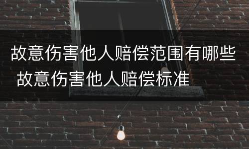 故意伤害他人赔偿范围有哪些 故意伤害他人赔偿标准