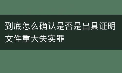 到底怎么确认是否是出具证明文件重大失实罪