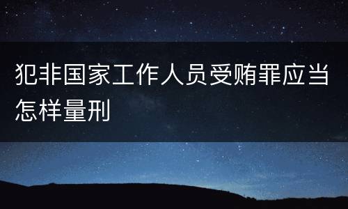 犯非国家工作人员受贿罪应当怎样量刑
