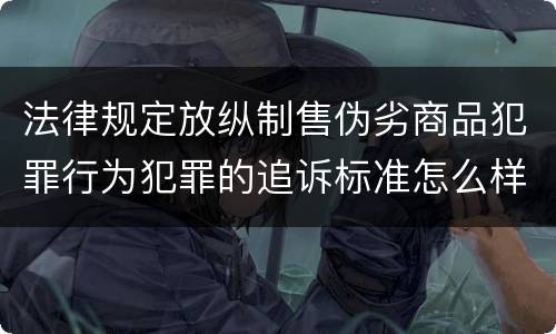 法律规定放纵制售伪劣商品犯罪行为犯罪的追诉标准怎么样认定