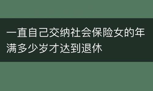 一直自己交纳社会保险女的年满多少岁才达到退休