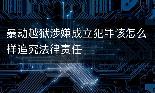 暴动越狱涉嫌成立犯罪该怎么样追究法律责任