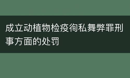 成立动植物检疫徇私舞弊罪刑事方面的处罚